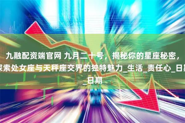 九融配资端官网 九月二十号，揭秘你的星座秘密，探索处女座与天秤座交界的独特魅力_生活_责任心_日期
