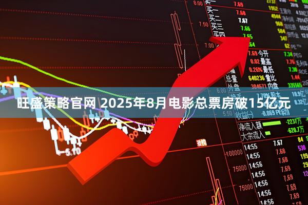 旺盛策略官网 2025年8月电影总票房破15亿元