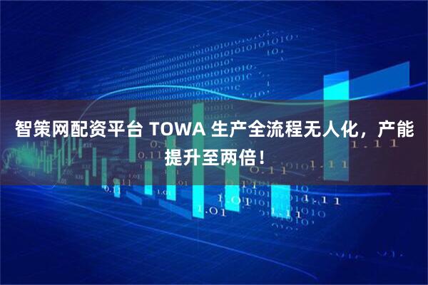 智策网配资平台 TOWA 生产全流程无人化,产能提升至两倍!