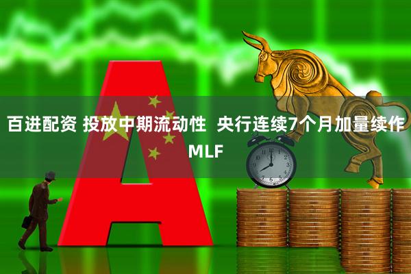 百进配资 投放中期流动性 央行连续7个月加量续作MLF