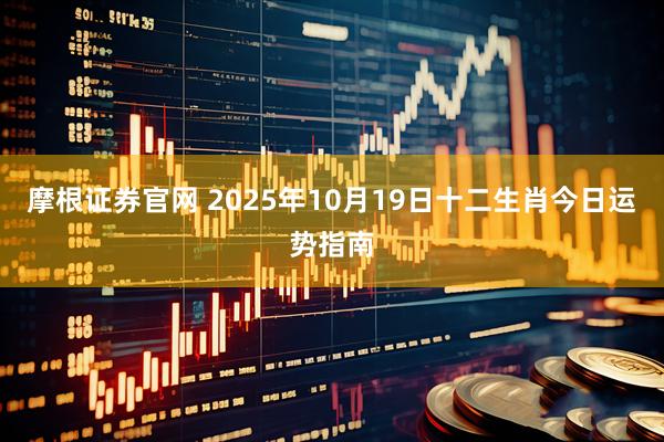 摩根证券官网 2025年10月19日十二生肖今日运势指南