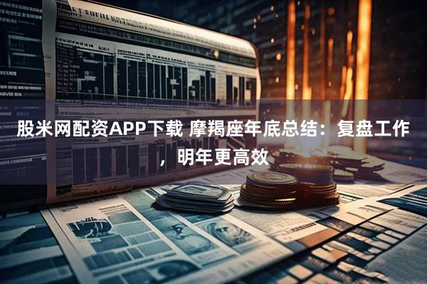 股米网配资APP下载 摩羯座年底总结:复盘工作,明年更高效