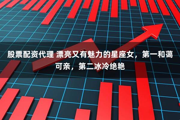 股票配资代理 漂亮又有魅力的星座女,第一和蔼可亲,第二冰冷绝艳