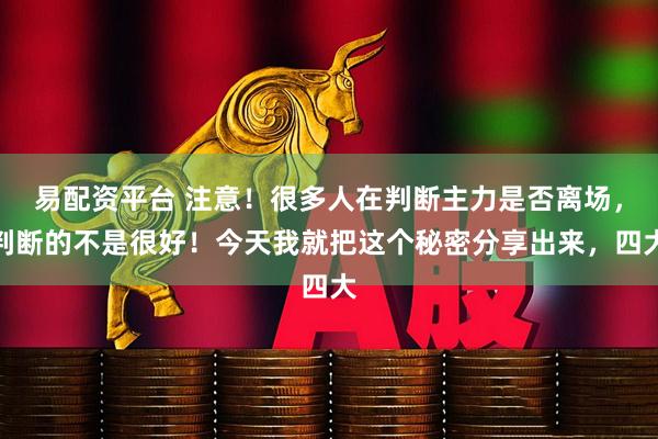 易配资平台 注意！很多人在判断主力是否离场，判断的不是很好！今天我就把这个秘密分享出来，四大