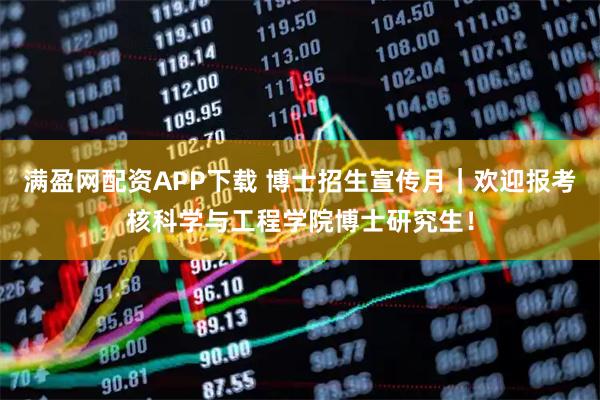 满盈网配资APP下载 博士招生宣传月｜欢迎报考核科学与工程学院博士研究生！