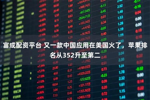 富成配资平台 又一款中国应用在美国火了，苹果排名从352升至第二