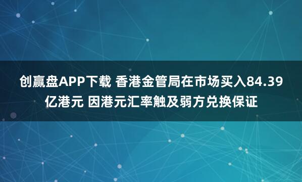 创赢盘APP下载 香港金管局在市场买入84.39亿港元 因港元汇率触及弱方兑换保证