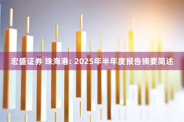 宏盛证券 珠海港: 2025年半年度报告摘要简述