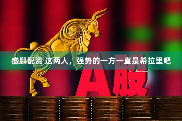 盛鹏配资 这两人，强势的一方一直是希拉里吧