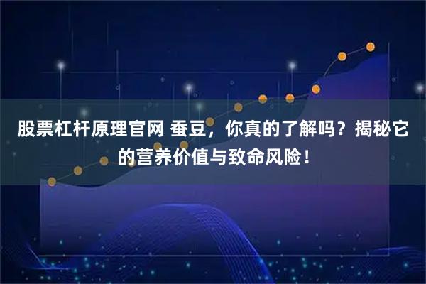 股票杠杆原理官网 蚕豆，你真的了解吗？揭秘它的营养价值与致命风险！